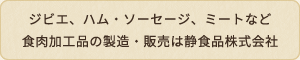 ジビエ、ハム・ソーセージ、ミートなど食肉加工品の製造・販売は静食品株式会社